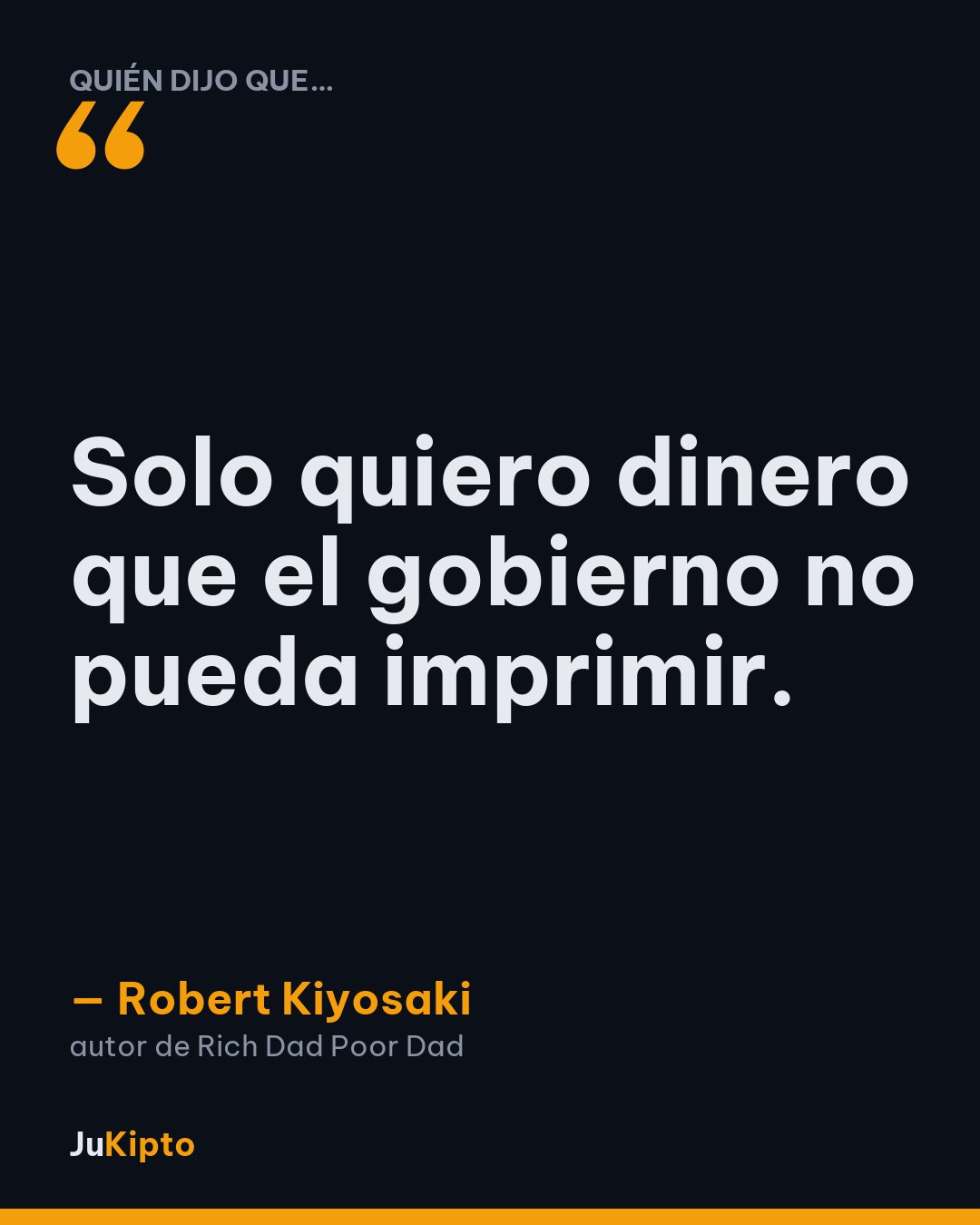 «Solo quiero dinero que el gobierno no pueda imprimir.» — Robert Kiyosaki