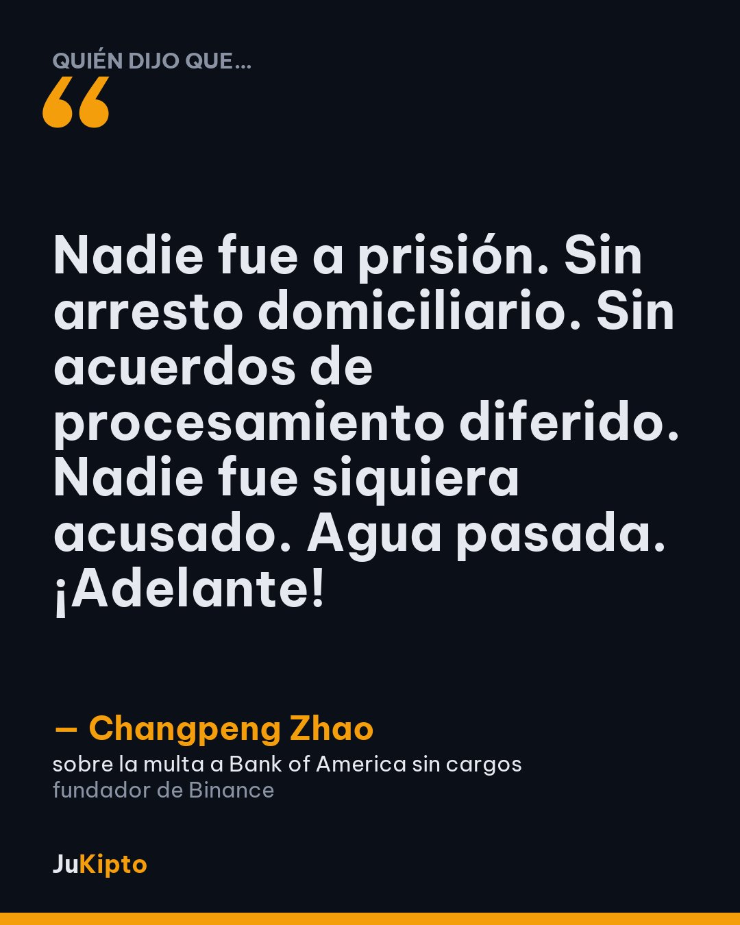 «Nadie fue a prisión. Sin arresto domiciliario. Sin acuerdos de procesamiento diferido. Nadie fue siquiera acusado. Agua pasada. ¡Adelante!» — Changpeng Zhao, sobre la multa a Bank of America sin cargos