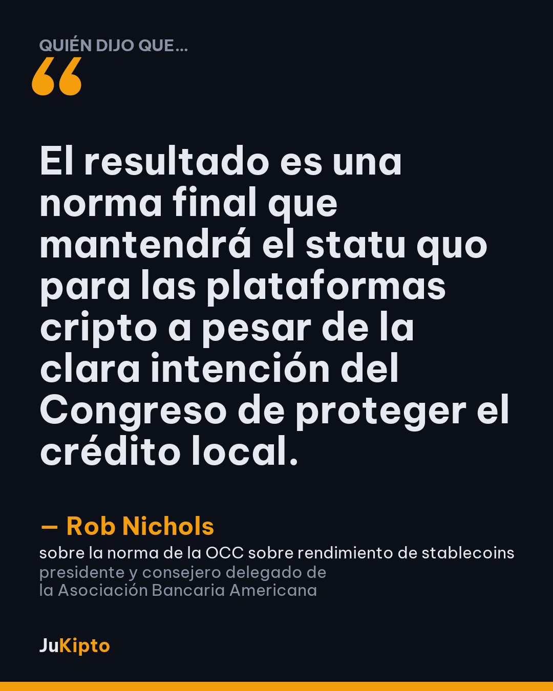 «El resultado es una norma final que mantendrá el statu quo para las plataformas cripto a pesar de la clara intención del Congreso de proteger el crédito local.» — Rob Nichols, sobre la norma de la OCC sobre rendimiento de stablecoins