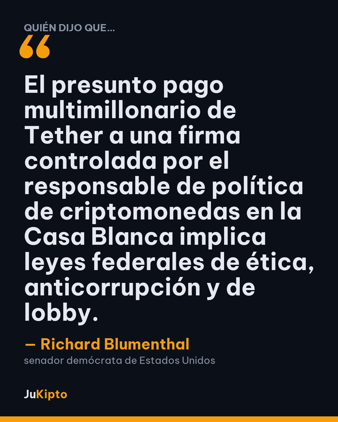 «El presunto pago multimillonario de Tether a una firma controlada por el responsable de política de criptomonedas en la Casa Blanca implica leyes federales de ética, anticorrupción y de lobby.» — Richard Blumenthal