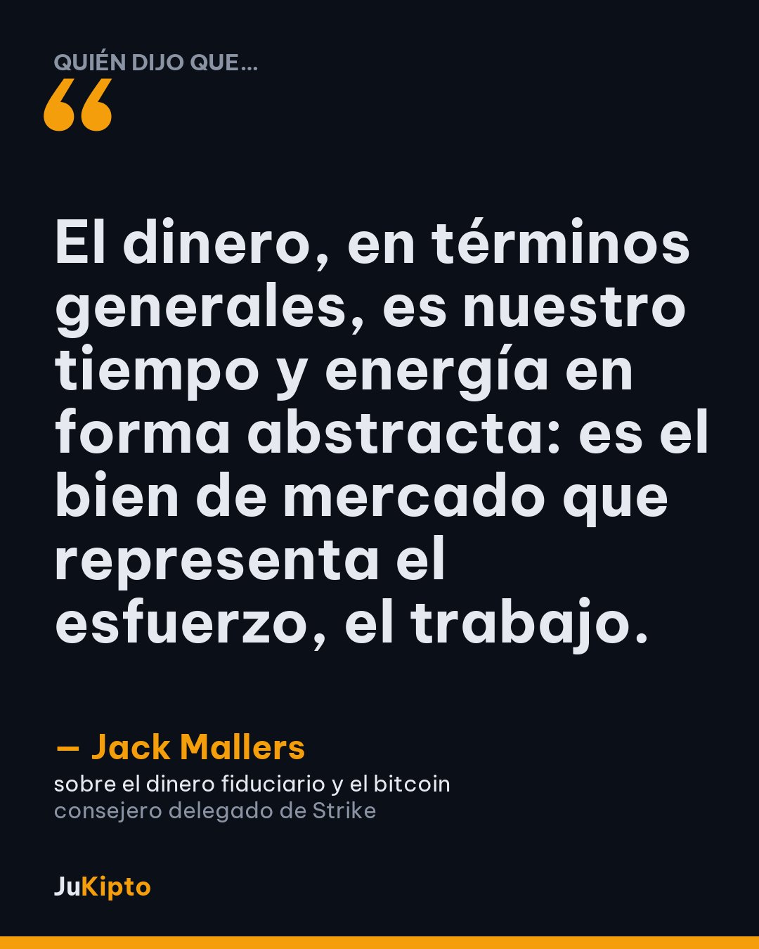 «El dinero, en términos generales, es nuestro tiempo y energía en forma abstracta: es el bien de mercado que representa el esfuerzo, el trabajo.» — Jack Mallers, sobre el dinero fiduciario y el bitcoin