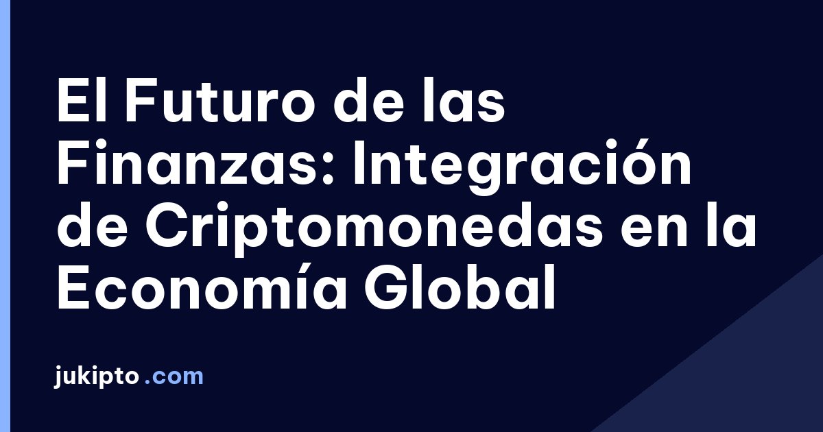 Portada de la noticia El Futuro de las Finanzas: Integración de Criptomonedas en la Economía Global