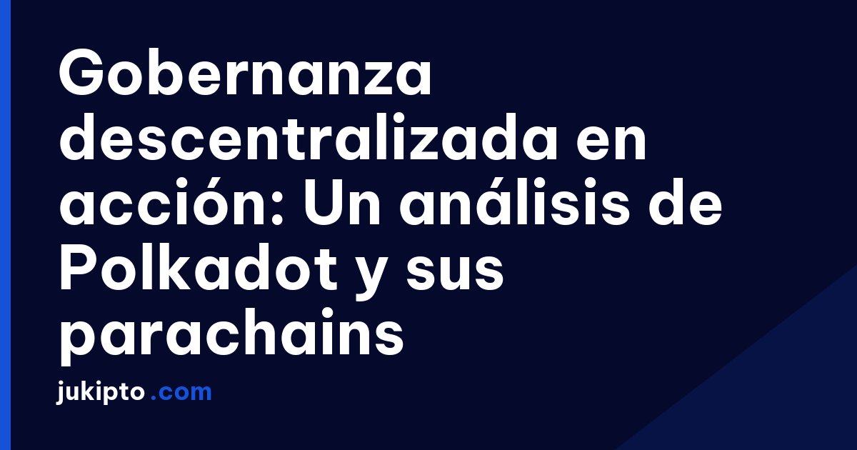 Portada de la noticia Gobernanza descentralizada en acción: Un análisis de Polkadot y sus parachains