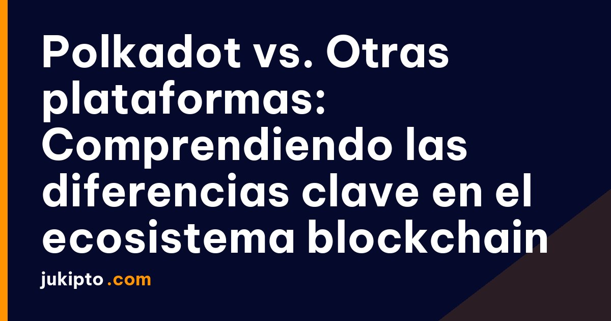 Portada de la noticia Polkadot vs. Otras plataformas: Comprendiendo las diferencias clave en el ecosistema blockchain