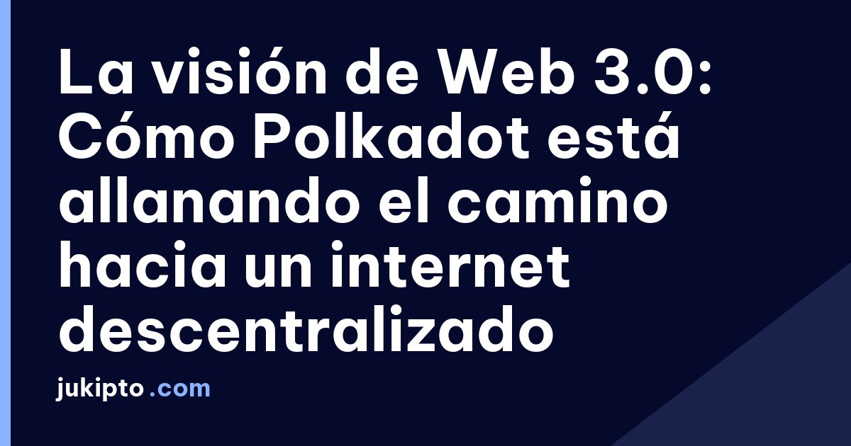 Portada de la noticia La visión de Web 3.0: Cómo Polkadot está allanando el camino hacia un internet descentralizado